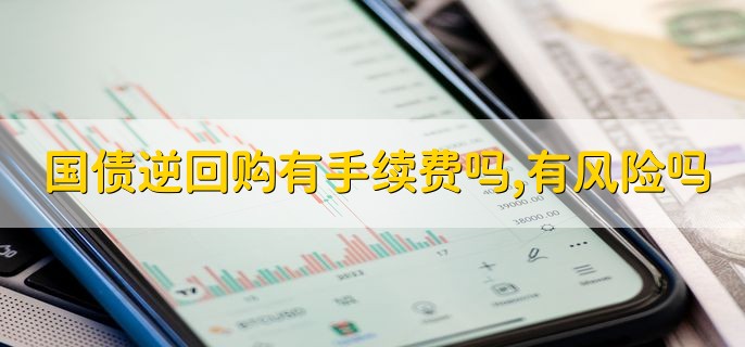 国债逆回购有手续费和风险吗?未到期能否提前取?