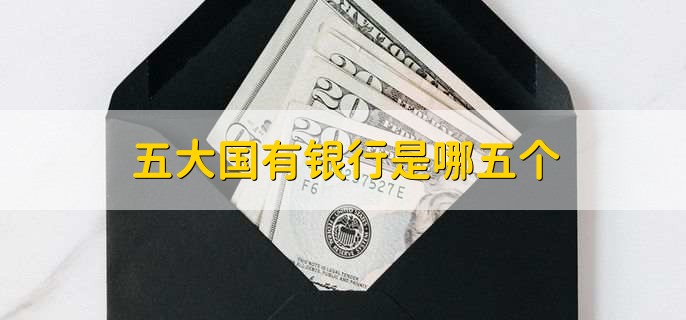 五大国有银行介绍：中国工商银行、中国银行等相关情况？