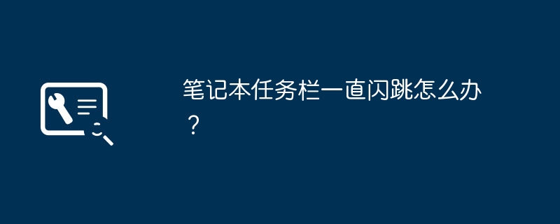 笔记本任务栏一直闪跳怎么办？