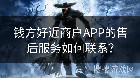 钱方好近商户APP的售后服务如何联系?