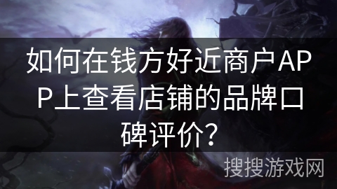 如何在钱方好近商户APP上查看店铺的品牌口碑评价？